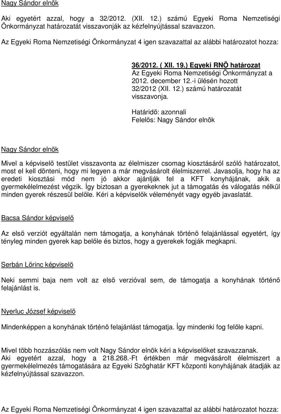 Határidő: azonnali Mivel a képviselő testület visszavonta az élelmiszer csomag kiosztásáról szóló határozatot, most el kell dönteni, hogy mi legyen a már megvásárolt élelmiszerrel.