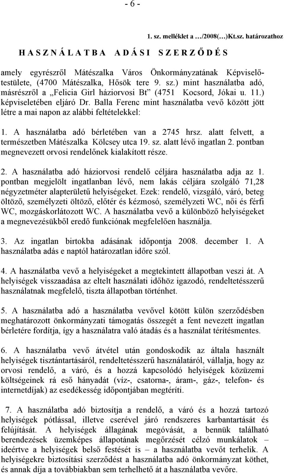 Balla Ferenc mint használatba vevő között jött létre a mai napon az alábbi feltételekkel: 1. A használatba adó bérletében van a 2745 hrsz. alatt felvett, a természetben Mátészalka Kölcsey utca 19. sz.