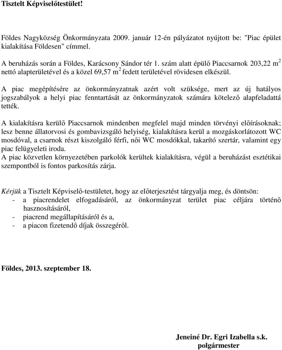 A piac megépítésére az önkormányzatnak azért volt szüksége, mert az új hatályos jogszabályok a helyi piac fenntartását az önkormányzatok számára kötelező alapfeladattá tették.