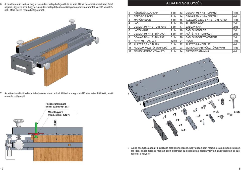 ALKATRÉSZJEGYZÉK 1 KÉSZÜLÉK ALAPLAP 1 db 13 CSAVAR M5 12 DIN 912 4 db 2 BEFOGÓ PROFIL 2 db 14 CSAVAR M4 10 DIN 7991 4 db 3 MARÓSABLON 1 db 15 ILLESZTŐ SZEG 6 45 DIN 7979D 4 db 4 LÁB 2 db 16