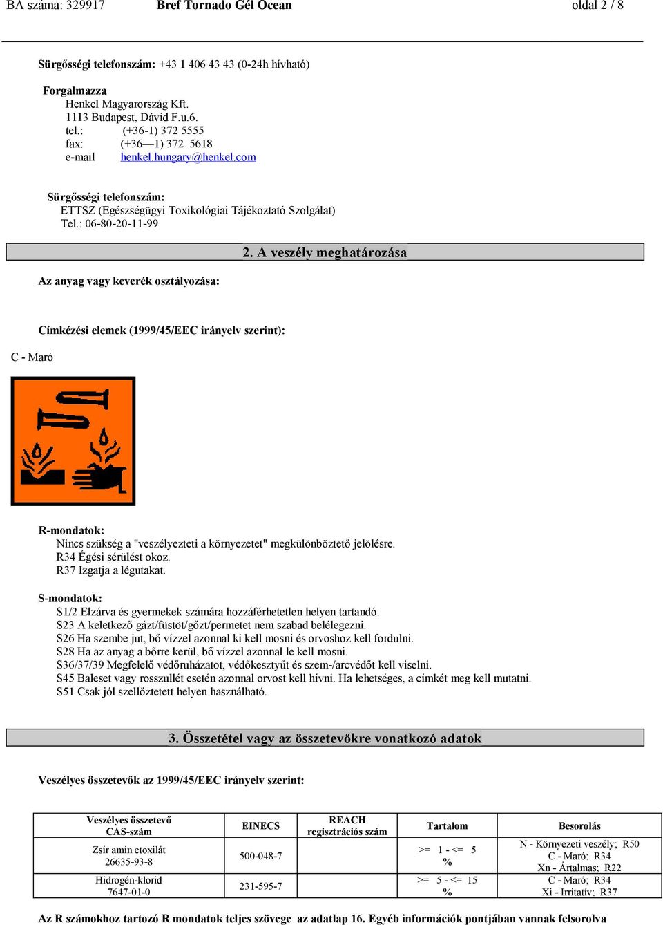 A veszély meghatározása C - Maró Címkézési elemek (1999/45/EEC irányelv szerint): R-mondatok: Nincs szükség a "veszélyezteti a környezetet" megkülönböztető jelölésre. R34 Égési sérülést okoz.