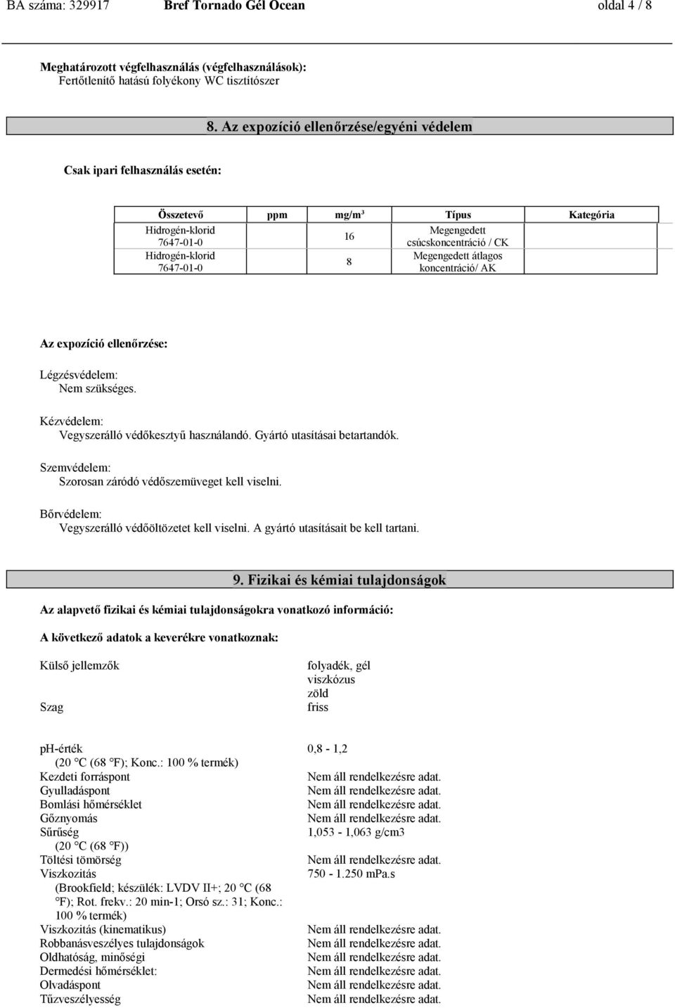 ellenőrzése: Légzésvédelem: Nem szükséges. Kézvédelem: Vegyszerálló védőkesztyű használandó. Gyártó utasításai betartandók. Szemvédelem: Szorosan záródó védőszemüveget kell viselni.