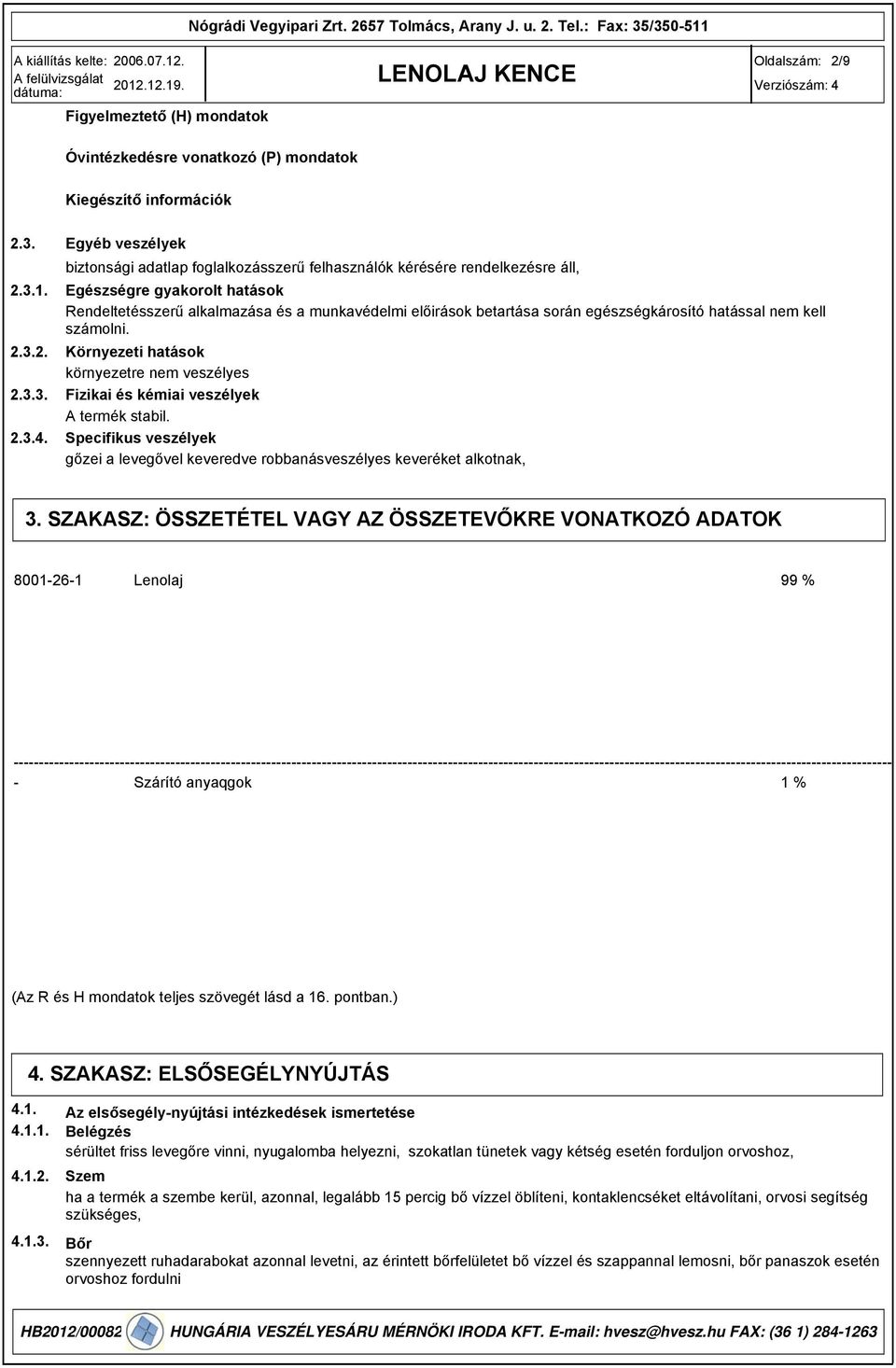 egészségkárosító hatással nem kell számolni. Környezeti hatások környezetre nem veszélyes Fizikai és kémiai veszélyek A termék stabil.