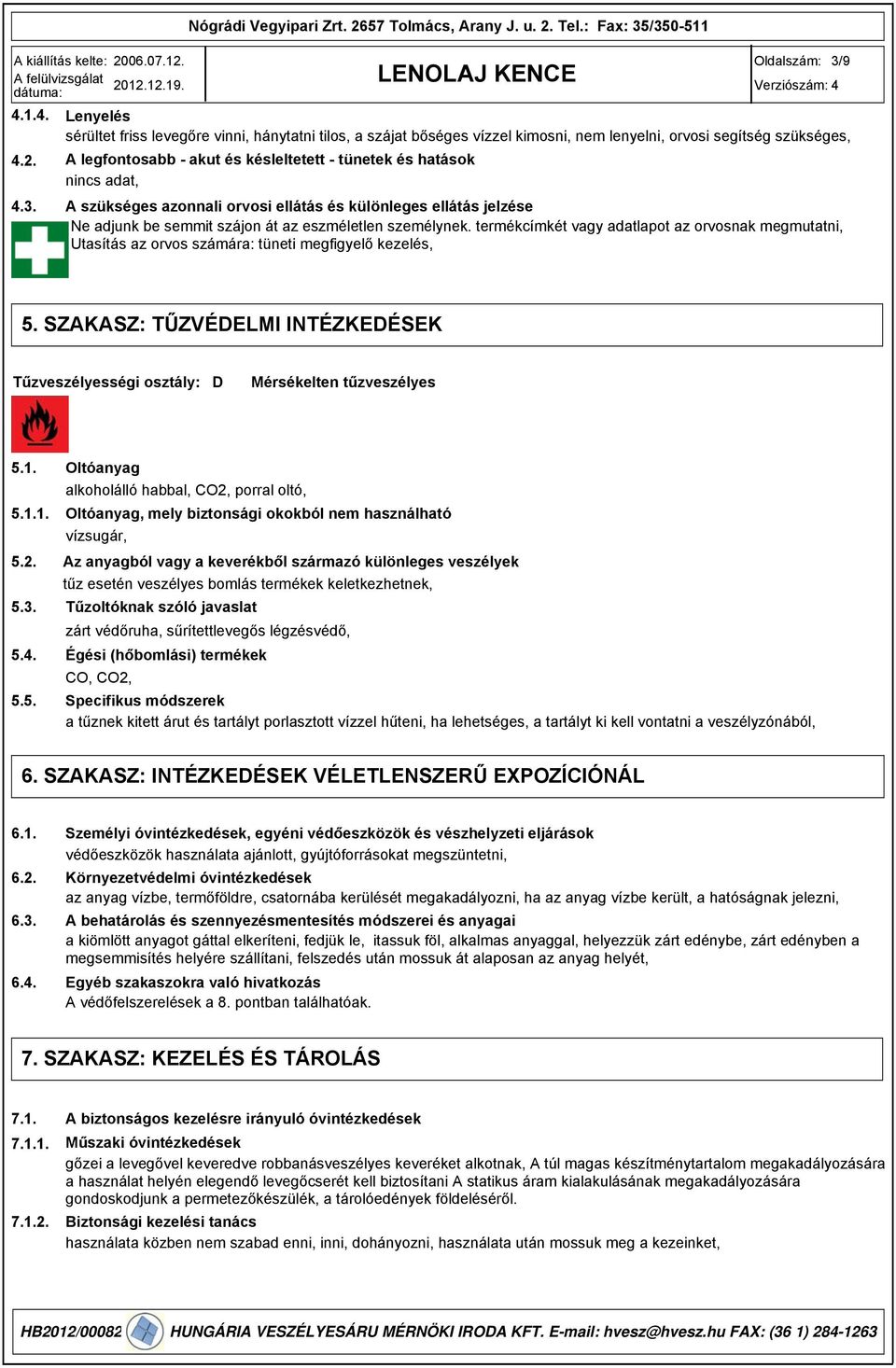 A szükséges azonnali orvosi ellátás és különleges ellátás jelzése Ne adjunk be semmit szájon át az eszméletlen személynek.