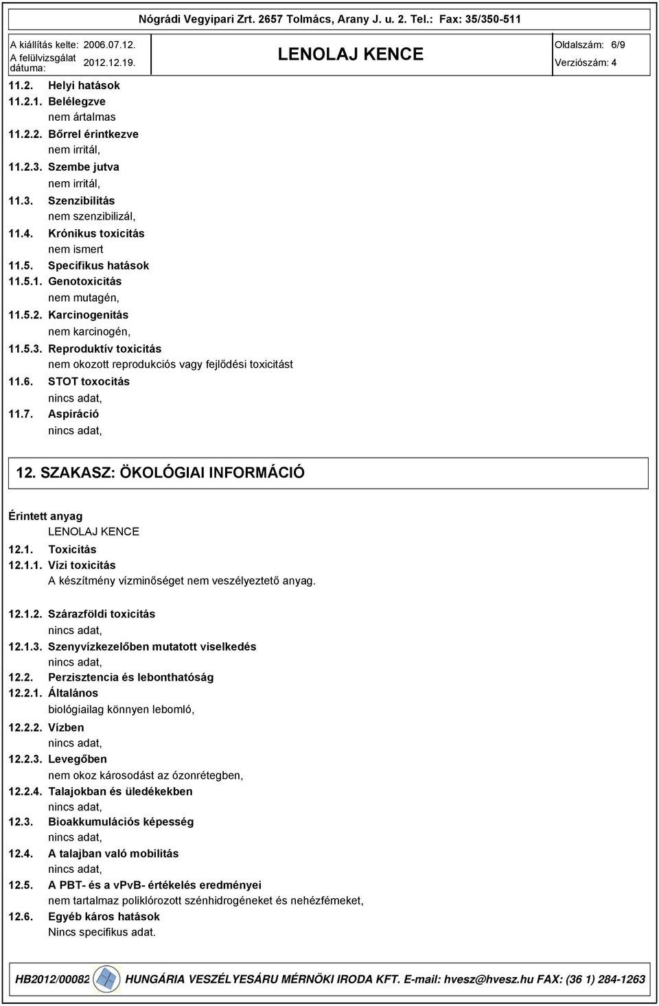 6. STOT toxocitás 11.7. Aspiráció 12. SZAKASZ: ÖKOLÓGIAI INFORMÁCIÓ Érintett anyag 12.1. 12.1.1. Toxicitás Vízi toxicitás A készítmény vízminőséget nem veszélyeztető anyag. 12.1.2. Szárazföldi toxicitás 12.