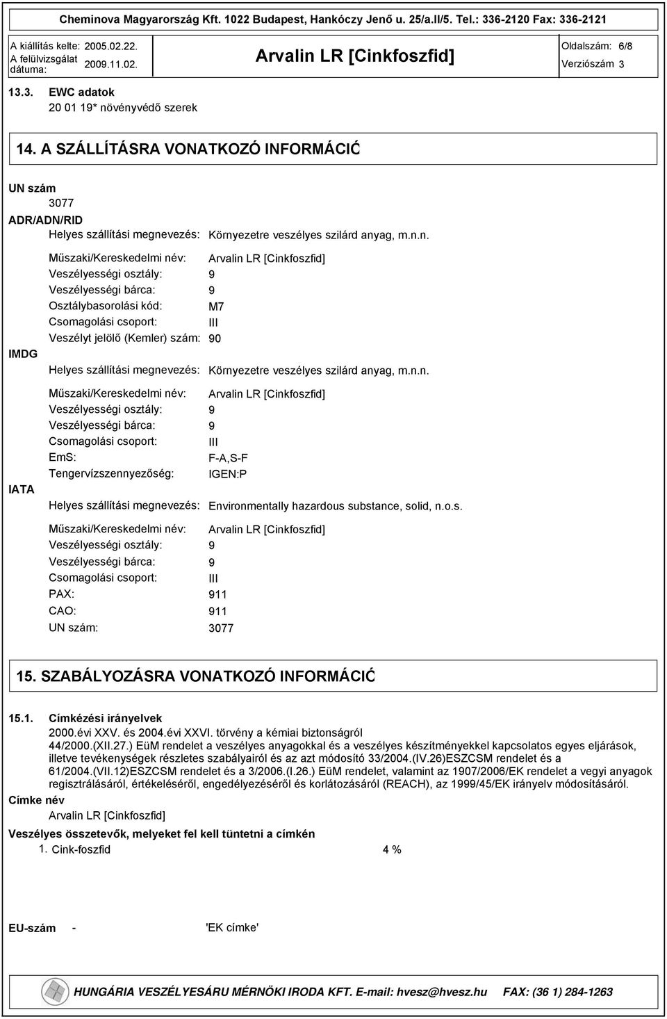 osztály: Veszélyességi bárca: Osztálybasorolási kód: Csomagolási csoport: Veszélyt jelölő (Kemler) szám: Helyes szállítási megne