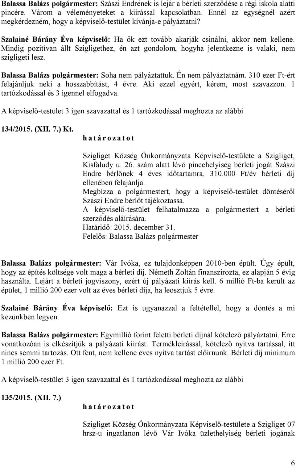 Mindig pozitívan állt Szigligethez, én azt gondolom, hogyha jelentkezne is valaki, nem szigligeti lesz. Balassa Balázs polgármester: Soha nem pályáztattuk. Én nem pályáztatnám.