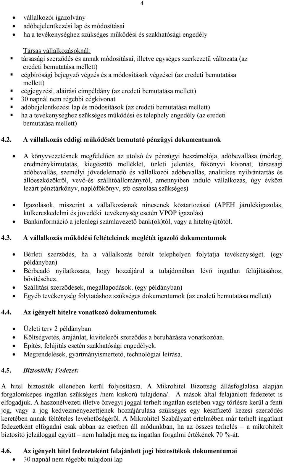 eredeti bemutatása mellett) 30 napnál nem régebbi cégkivonat adóbejelentkezési lap és módosítások (az eredeti bemutatása mellett) ha a tevékenységhez szükséges működési és telephely engedély (az