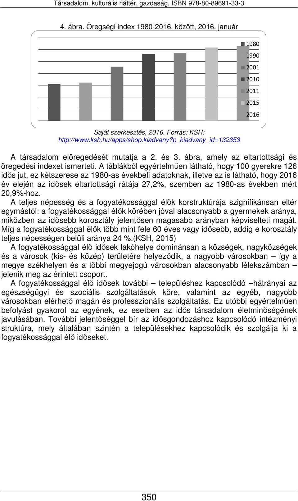 A táblákból egyértelműen látható, hogy 100 gyerekre 126 idős jut, ez kétszerese az 1980-as évekbeli adatoknak, illetve az is látható, hogy 2016 év elején az idősek eltartottsági rátája 27,2%, szemben