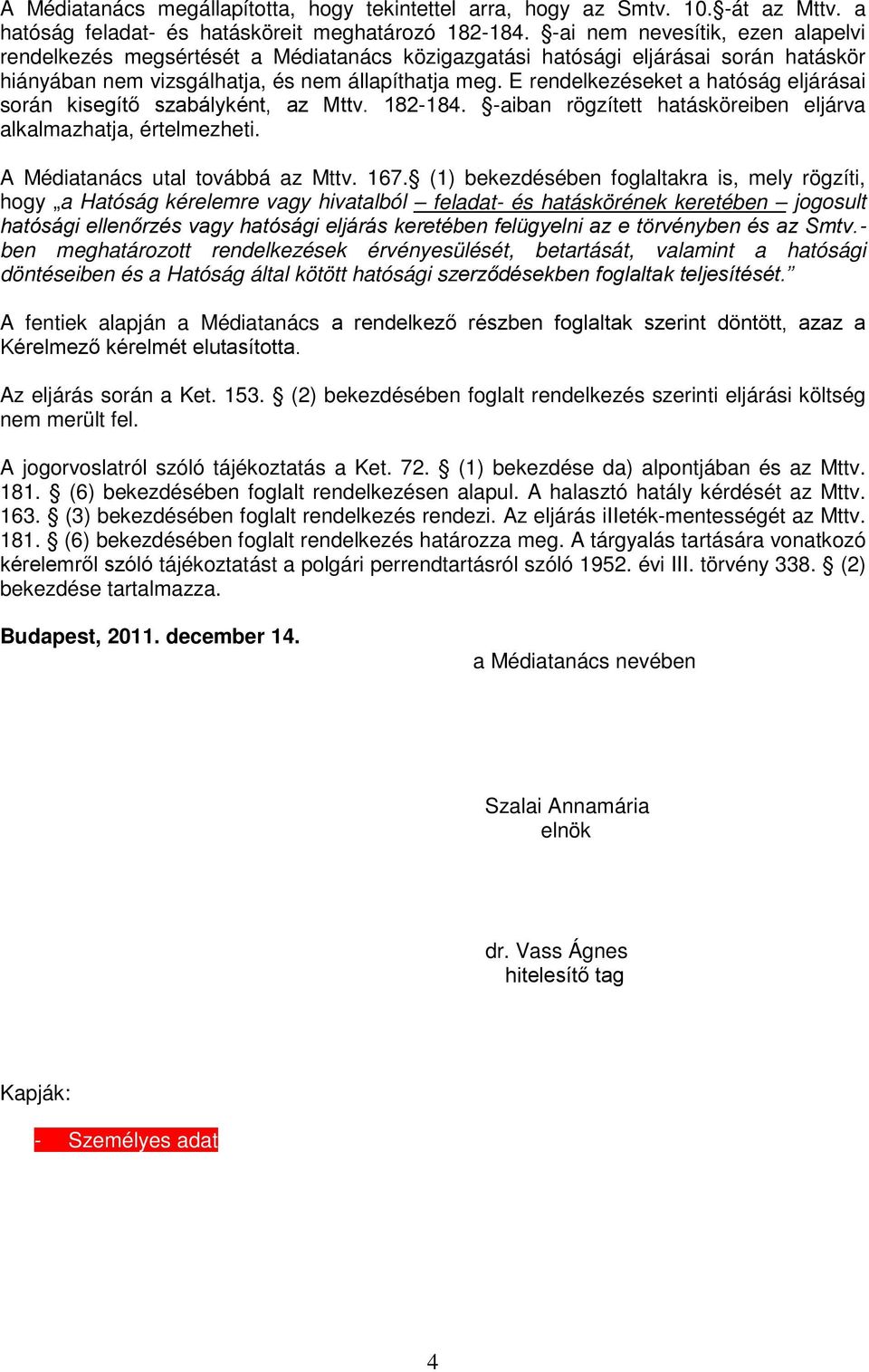 E rendelkezéseket a hatóság eljárásai során kisegítő szabályként, az Mttv. 182-184. -aiban rögzített hatásköreiben eljárva alkalmazhatja, értelmezheti. A Médiatanács utal továbbá az Mttv. 167.