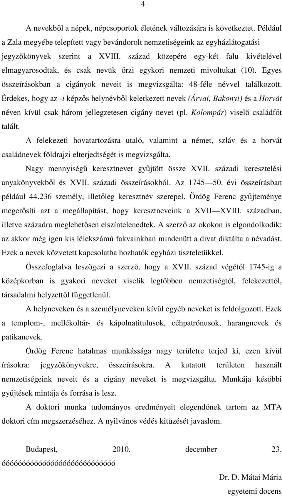 Érdekes, hogy az -i képzıs helynévbıl keletkezett nevek (Árvai, Bakonyi) és a Horvát néven kívül csak három jellegzetesen cigány nevet (pl. Kolompár) viselı családfıt talált.