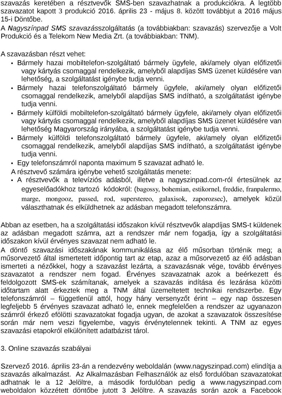 A szavazásban részt vehet: Bármely hazai mobiltelefon-szolgáltató bármely ügyfele, aki/amely olyan előfizetői vagy kártyás csomaggal rendelkezik, amelyből alapdíjas SMS üzenet küldésére van