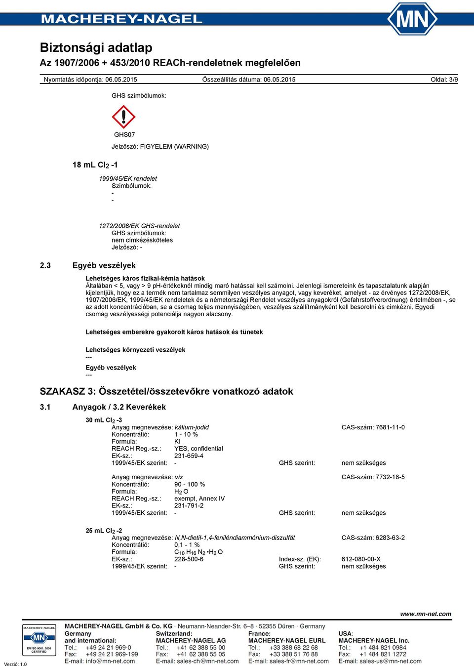 Jelenlegi ismereteink és tapasztalatunk alapján kijelentjük, hogy ez a termék nem tartalmaz semmilyen veszélyes anyagot, vagy keveréket, amelyet az érvényes 1272/2008/EK, 1907/2006/EK, ek és a