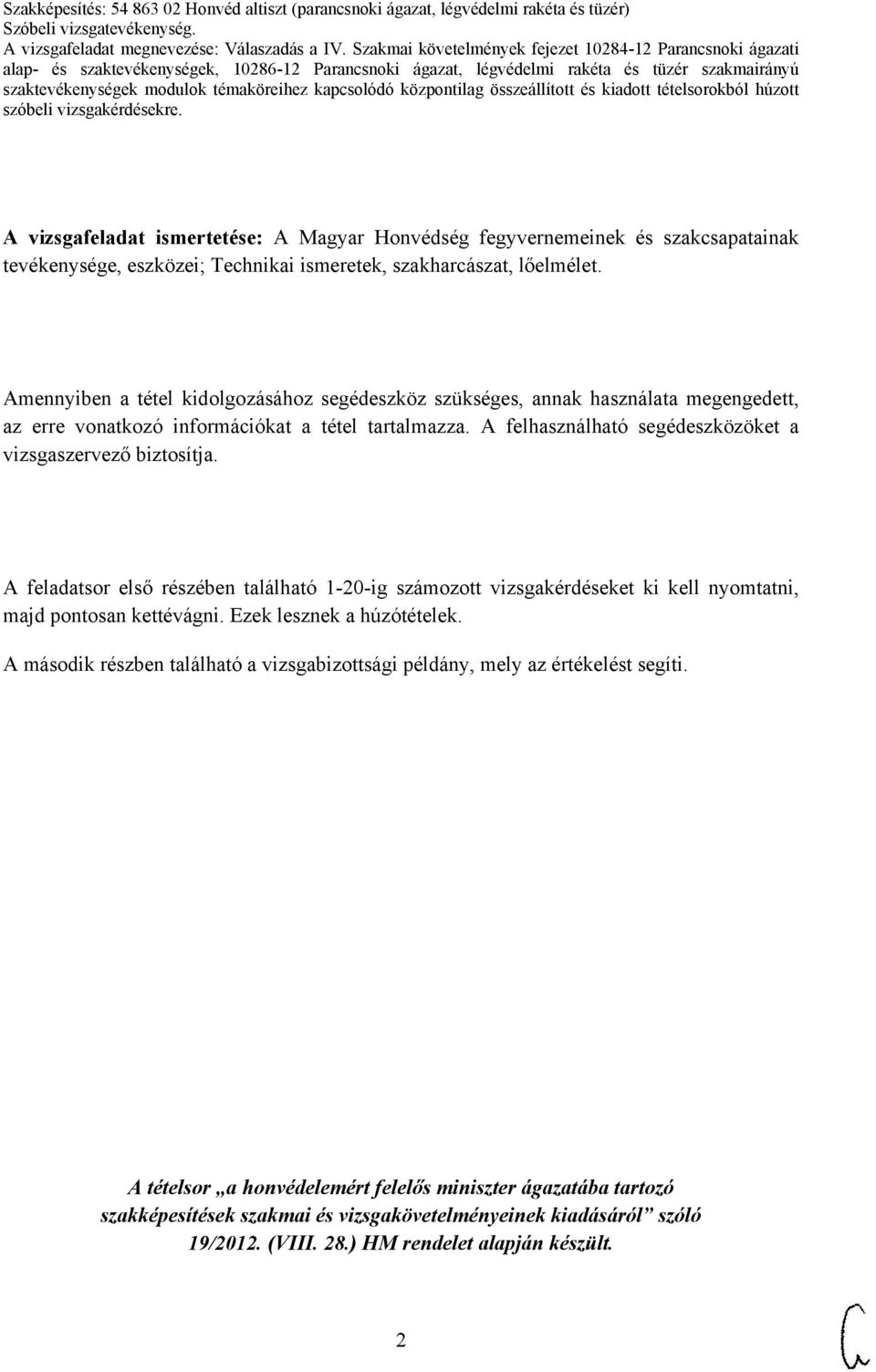 A felhasználható segédeszközöket a vizsgaszervező biztosítja. A feladatsor első részében található 1-20-ig számozott vizsgakérdéseket ki kell nyomtatni, majd pontosan kettévágni.