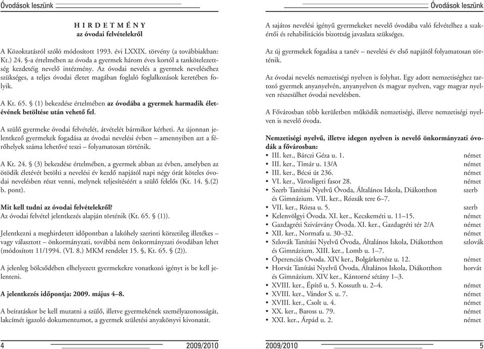 Az óvodai nevelés a gyermek neveléséhez szükséges, a teljes óvodai életet magában foglaló foglalkozások keretében folyik. A Kt. 65.