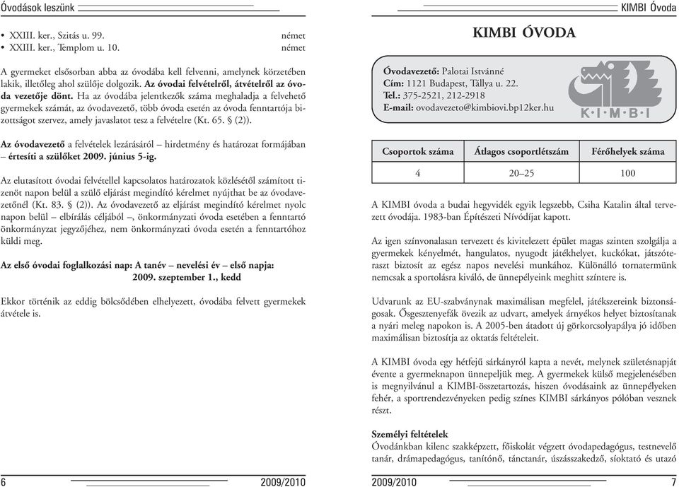Ha az óvodába jelentkezôk száma meghaladja a felvehetô gyermekek számát, az óvodavezetô, több óvoda esetén az óvoda fenntartója bizottságot szervez, amely javaslatot tesz a felvételre (Kt. 65. (2)).