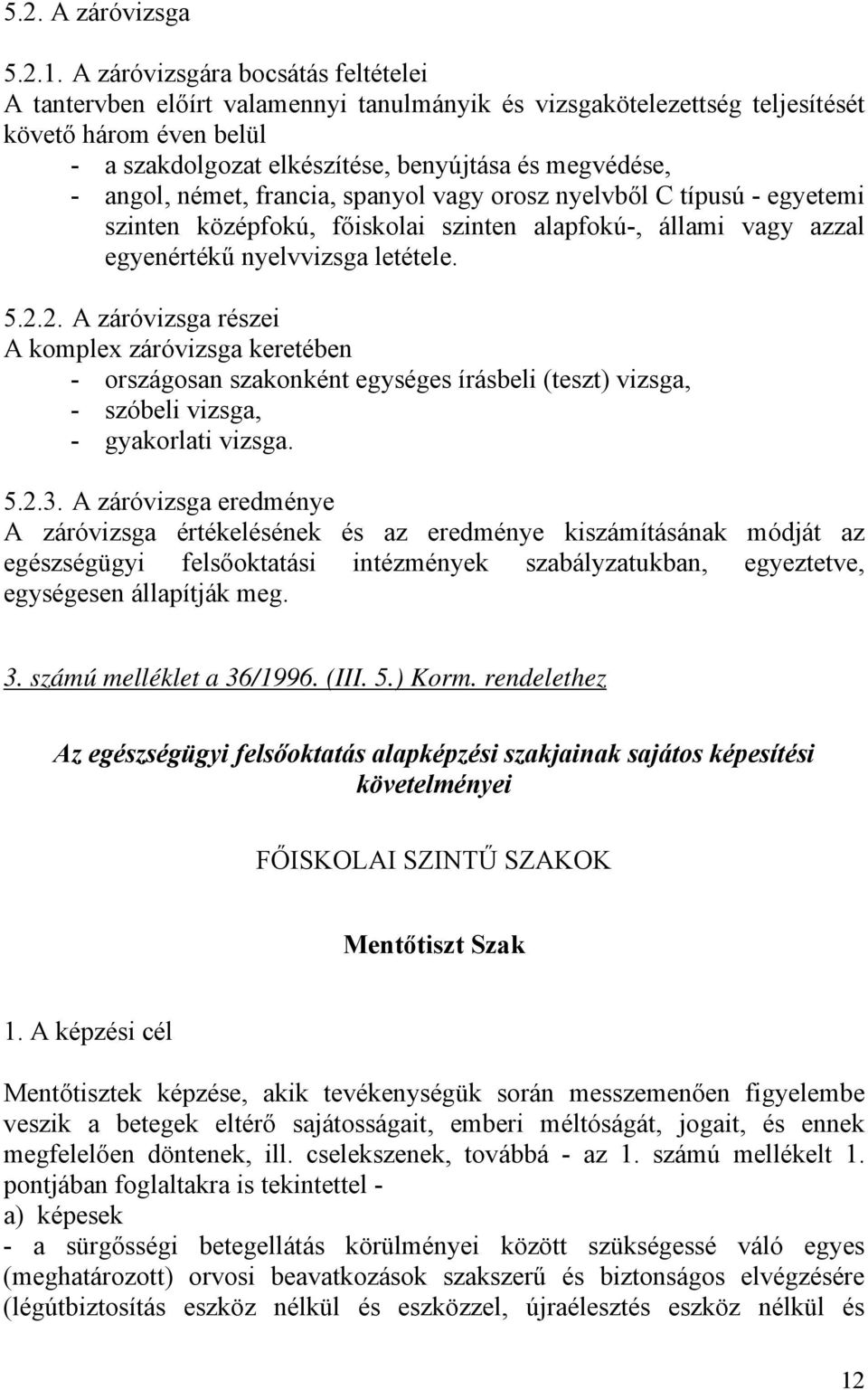 angol, német, francia, spanyol vagy orosz nyelvből C típusú - egyetemi szinten középfokú, főiskolai szinten alapfokú-, állami vagy azzal egyenértékű nyelvvizsga letétele. 5.2.