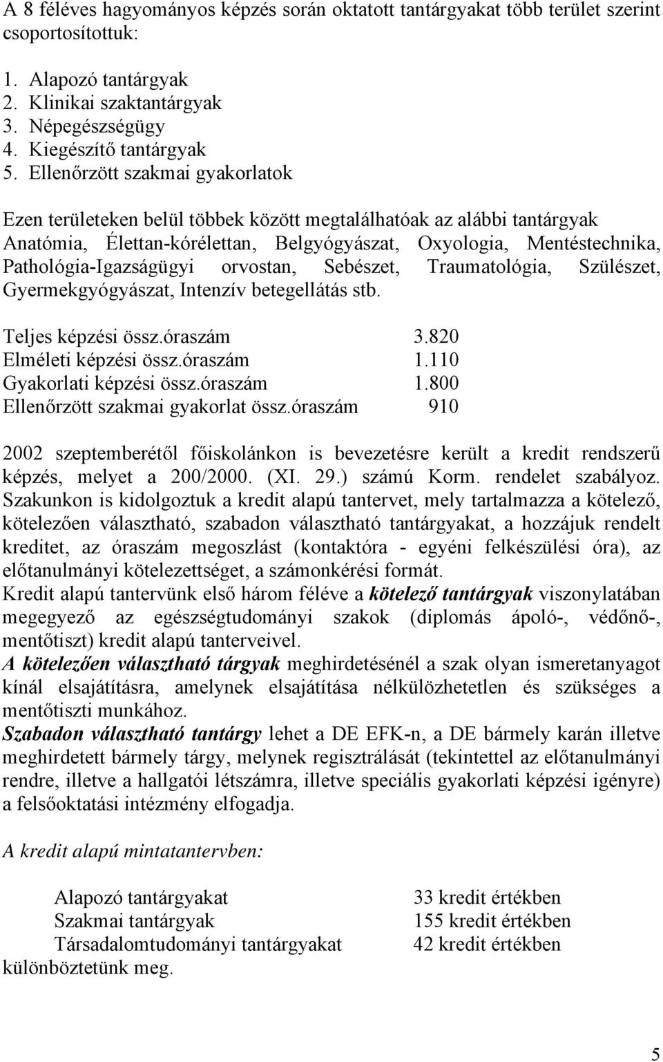 orvostan, Sebészet, Traumatológia, Szülészet, Gyermekgyógyászat, Intenzív betegellátás stb. Teljes képzési össz.óraszám 3.820 Elméleti képzési össz.óraszám 1.110 Gyakorlati képzési össz.óraszám 1.800 Ellenőrzött szakmai gyakorlat össz.