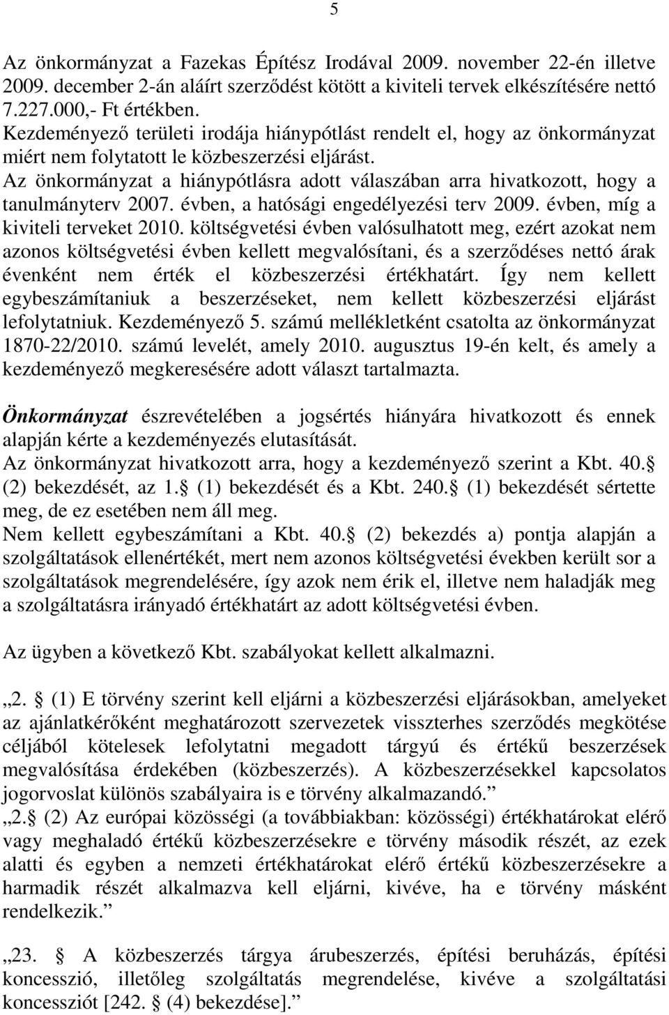 Az önkormányzat a hiánypótlásra adott válaszában arra hivatkozott, hogy a tanulmányterv 2007. évben, a hatósági engedélyezési terv 2009. évben, míg a kiviteli terveket 2010.