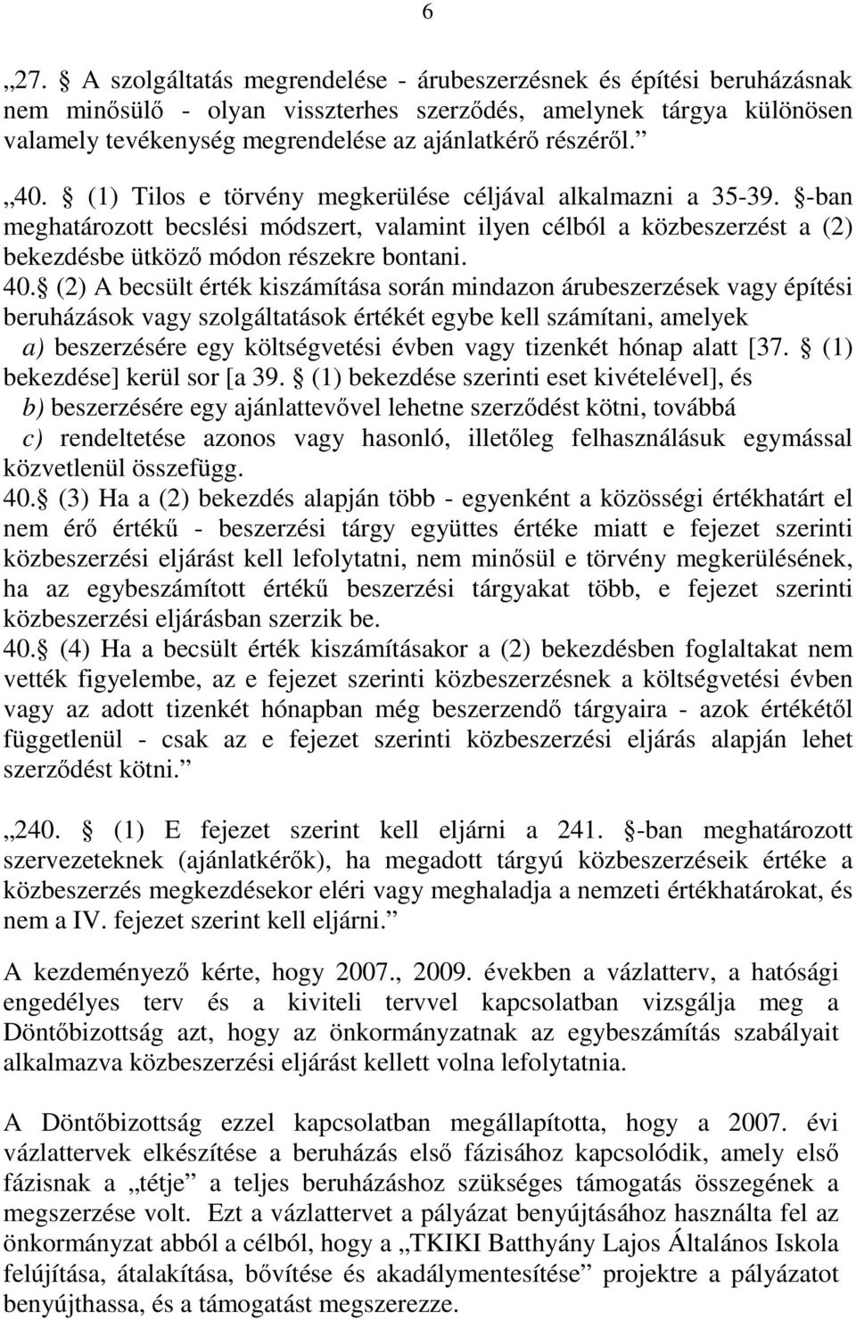 40. (2) A becsült érték kiszámítása során mindazon árubeszerzések vagy építési beruházások vagy szolgáltatások értékét egybe kell számítani, amelyek a) beszerzésére egy költségvetési évben vagy