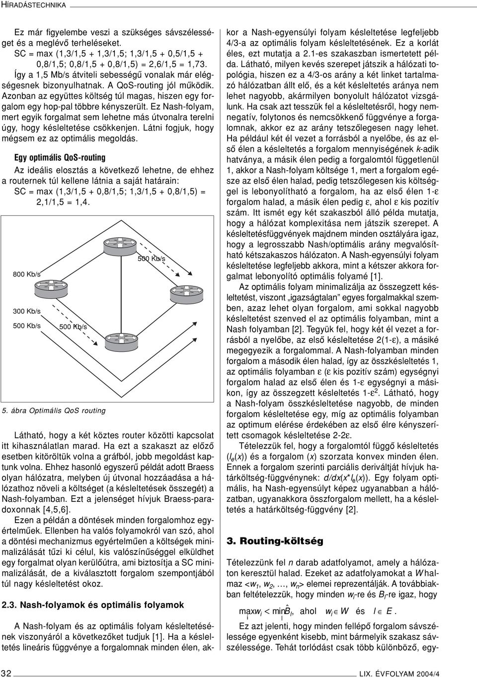 Ez Nash-folyam, mert egyik forgalmat sem lehetne más útvonalra terelni úgy, hogy késleltetése csökkenjen. Látni fogjuk, hogy mégsem ez az optimális megoldás.