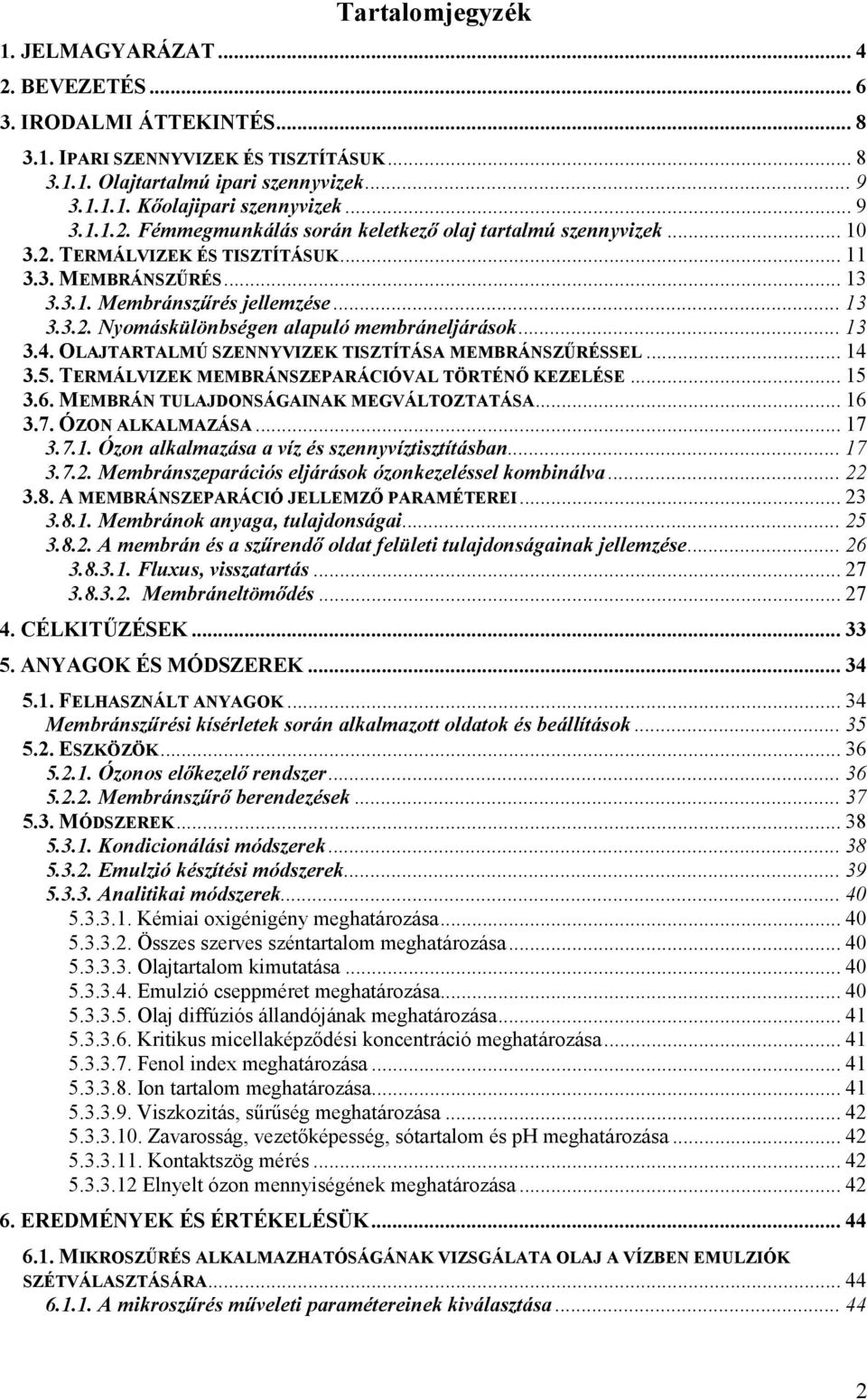 .. 13 3.4. OLAJTARTALMÚ SZENNYVIZEK TISZTÍTÁSA MEMBRÁNSZŐRÉSSEL... 14 3.5. TERMÁLVIZEK MEMBRÁNSZEPARÁCIÓVAL TÖRTÉNİ KEZELÉSE... 15 3.6. MEMBRÁN TULAJDONSÁGAINAK MEGVÁLTOZTATÁSA... 16 3.7.