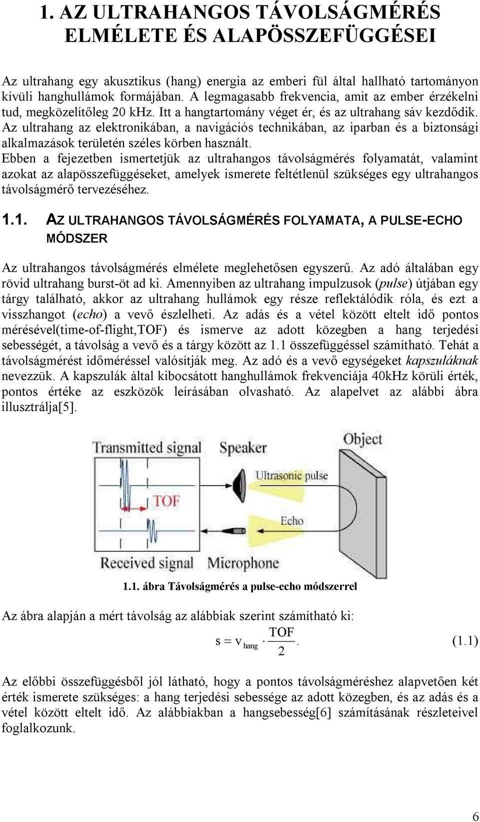 Az ultrahang az eletroniában, a navigációs techniában, az iparban és a biztonsági alalmazáso területén széles örben használt.