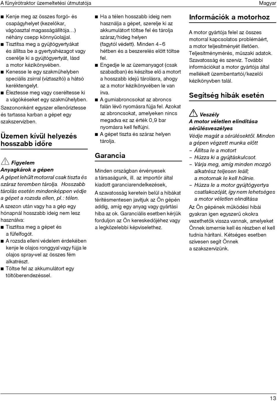 Kenesse le egy szakmûhelyben speciális zsírral (víztaszító) a hátsó keréktengelyt. Éleztesse meg vagy cseréltesse ki a vágókéseket egy szakmûhelyben.