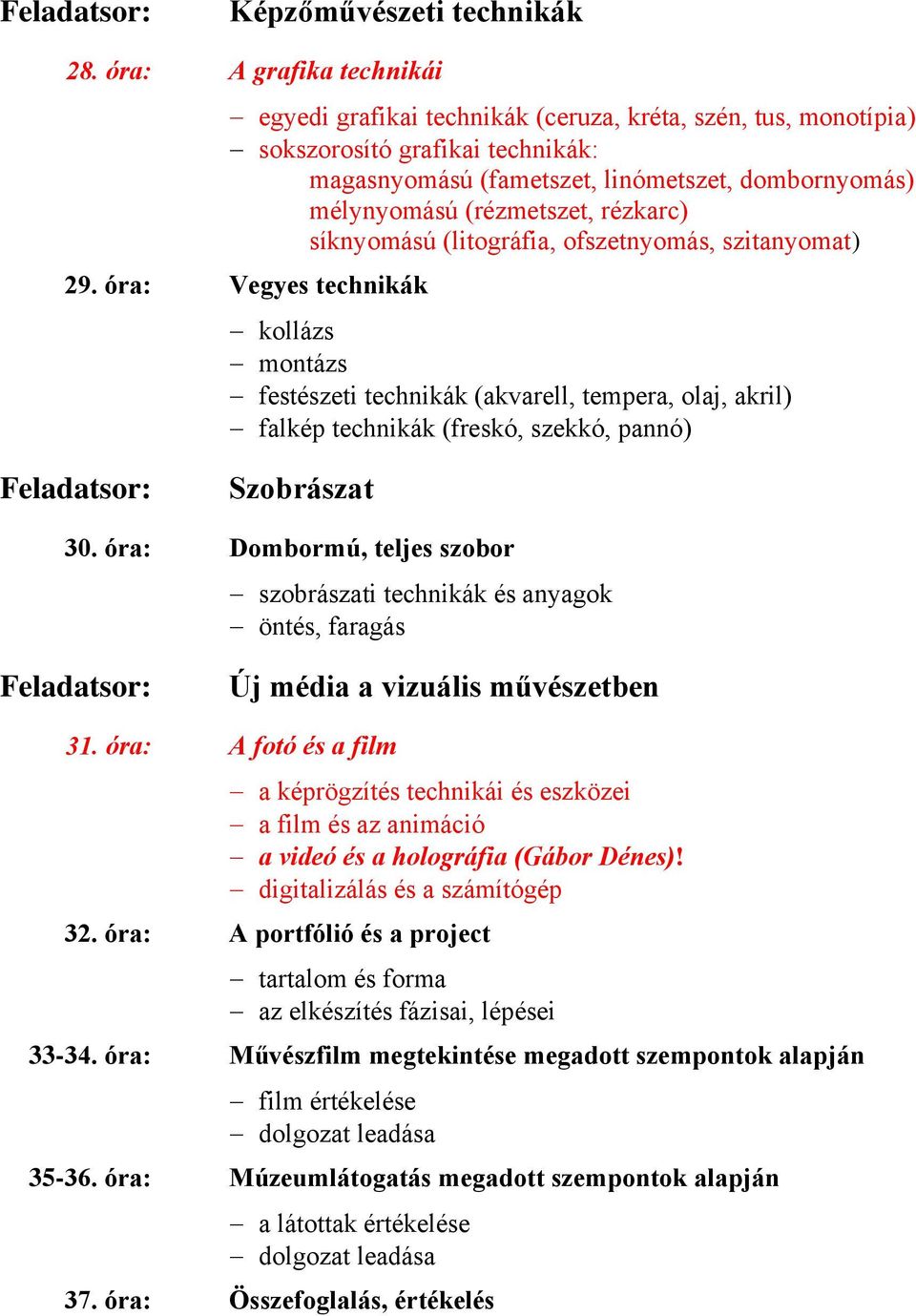 rézkarc) síknyomású (litográfia, ofszetnyomás, szitanyomat) 29. óra: Vegyes technikák kollázs montázs festészeti technikák (akvarell, tempera, olaj, akril) falkép technikák (freskó, szekkó, pannó) 30.