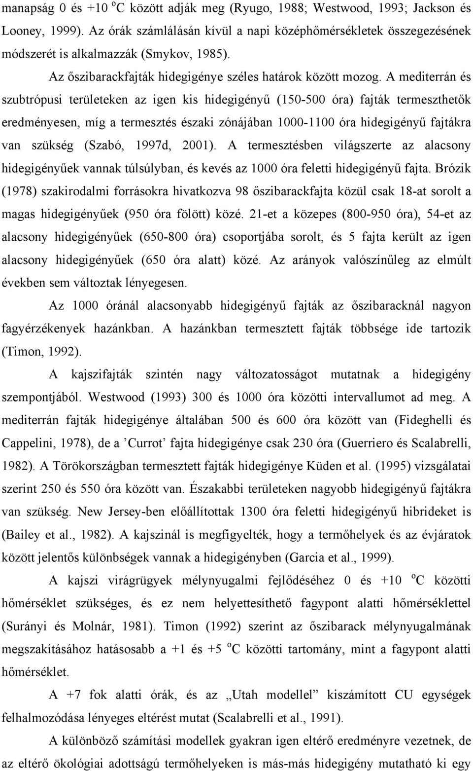 A mediterrán és szubtrópusi területeken az igen kis hidegigényű (150-500 óra) fajták termeszthetők eredményesen, míg a termesztés északi zónájában 1000-1100 óra hidegigényű fajtákra van szükség