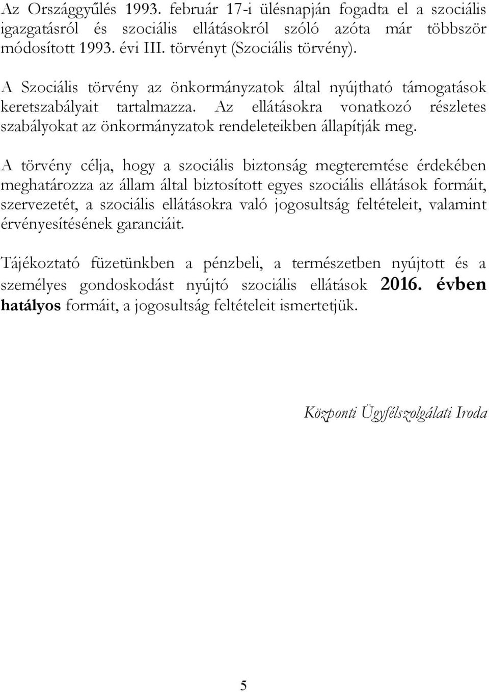 A törvény célja, hogy a szociális biztonság megteremtése érdekében meghatározza az állam által biztosított egyes szociális ellátások formáit, szervezetét, a szociális ellátásokra való jogosultság