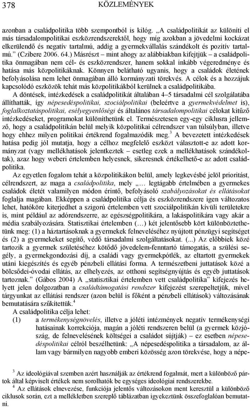 tartalmú. (Czibere 2006. 64.) Másrészt mint ahogy az alábbiakban kifejtjük a családpolitika önmagában nem cél- és eszközrendszer, hanem sokkal inkább végeredménye és hatása más közpolitikáknak.