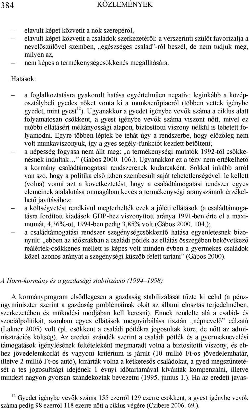 Hatások: a foglalkoztatásra gyakorolt hatása egyértelműen negatív: leginkább a középosztálybeli gyedes nőket vonta ki a munkaerőpiacról (többen vettek igénybe gyedet, mint gyest 12 ).