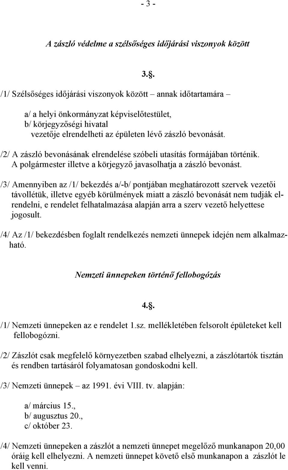 /2/ A zászló bevonásának elrendelése szóbeli utasítás formájában történik. A polgármester illetve a körjegyző javasolhatja a zászló bevonást.