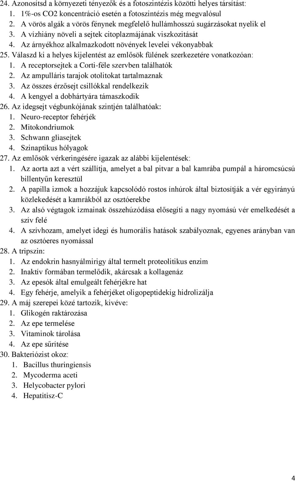 Válaszd ki a helyes kijelentést az emlősök fülének szerkezetére vonatkozóan: 1. A receptorsejtek a Corti-féle szervben találhatók 2. Az ampulláris tarajok otolitokat tartalmaznak 3.