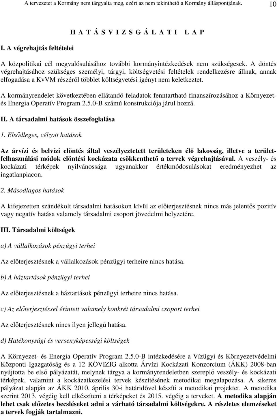 A döntés végrehajtásához szükséges személyi, tárgyi, költségvetési feltételek rendelkezésre állnak, annak elfogadása a KvVM részérıl többlet költségvetési igényt nem keletkeztet.