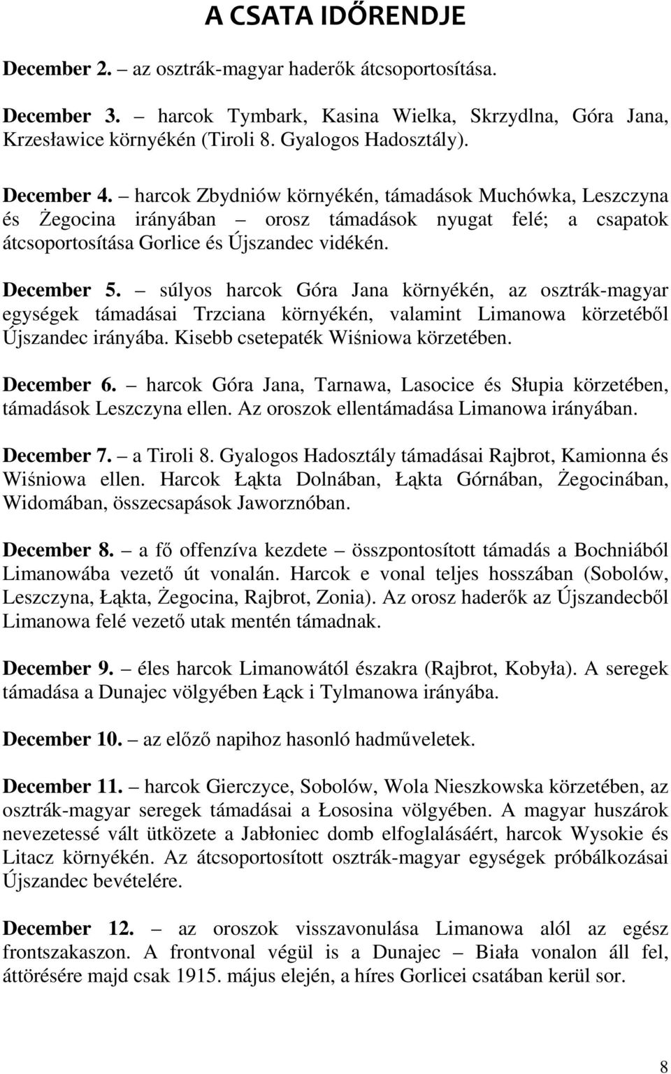 súlyos harcok Góra Jana környékén, az osztrák-magyar egységek támadásai Trzciana környékén, valamint Limanowa körzetéből Újszandec irányába. Kisebb csetepaték Wiśniowa körzetében. December 6.