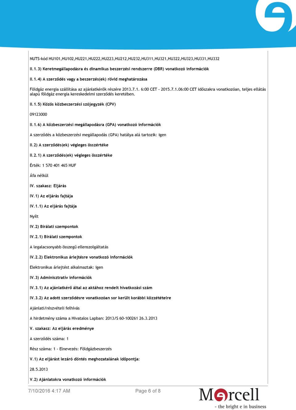 2) A szerződés(ek) végleges összértéke II.2.1) A szerződés(ek) végleges összértéke Érték: 1 570 401 465 HUF Áfa nélkül IV. szakasz: Eljárás IV.1) Az eljárás fajtája IV.1.1) Az eljárás fajtája Nyílt IV.