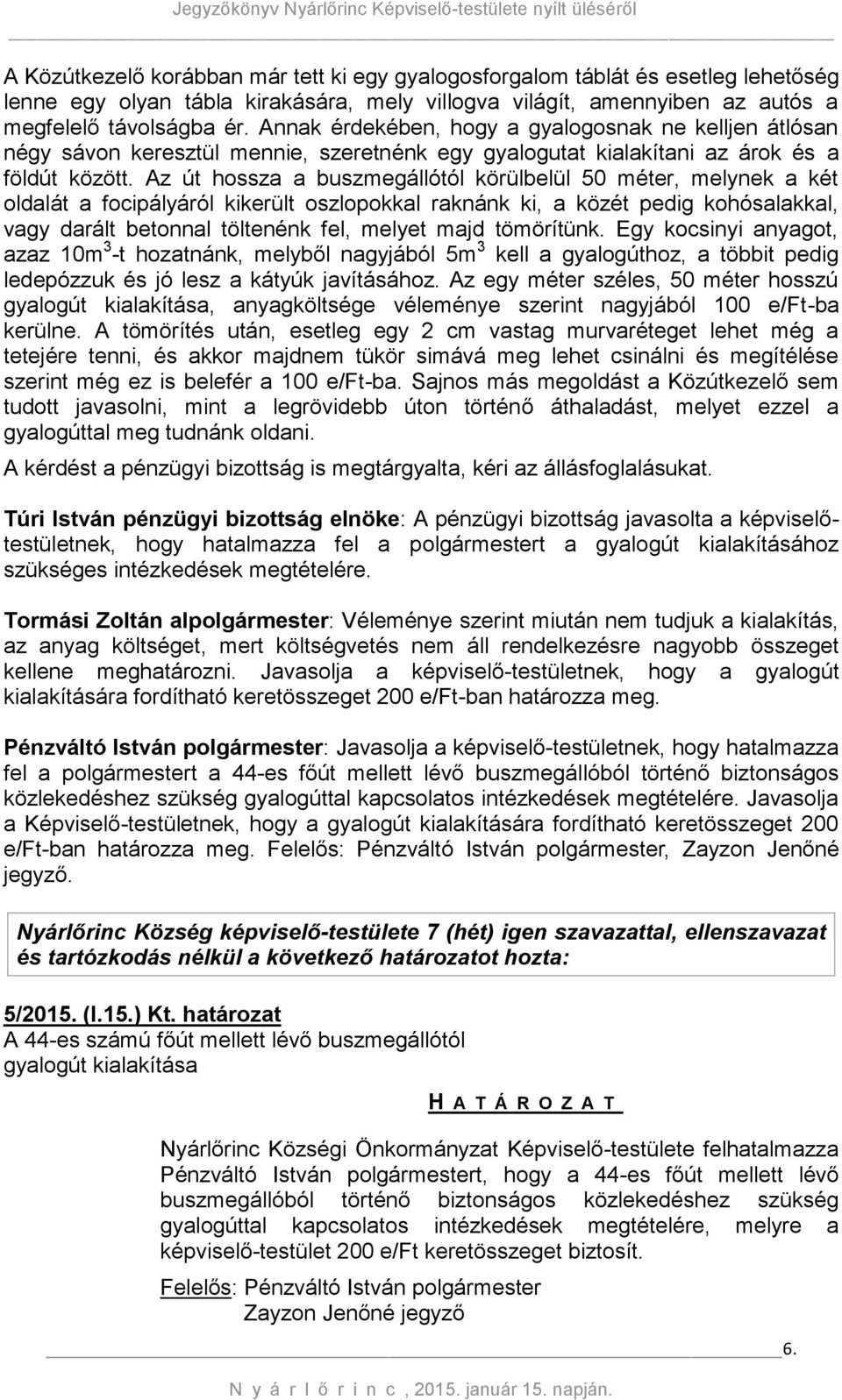 Az út hossza a buszmegállótól körülbelül 50 méter, melynek a két oldalát a focipályáról kikerült oszlopokkal raknánk ki, a közét pedig kohósalakkal, vagy darált betonnal töltenénk fel, melyet majd