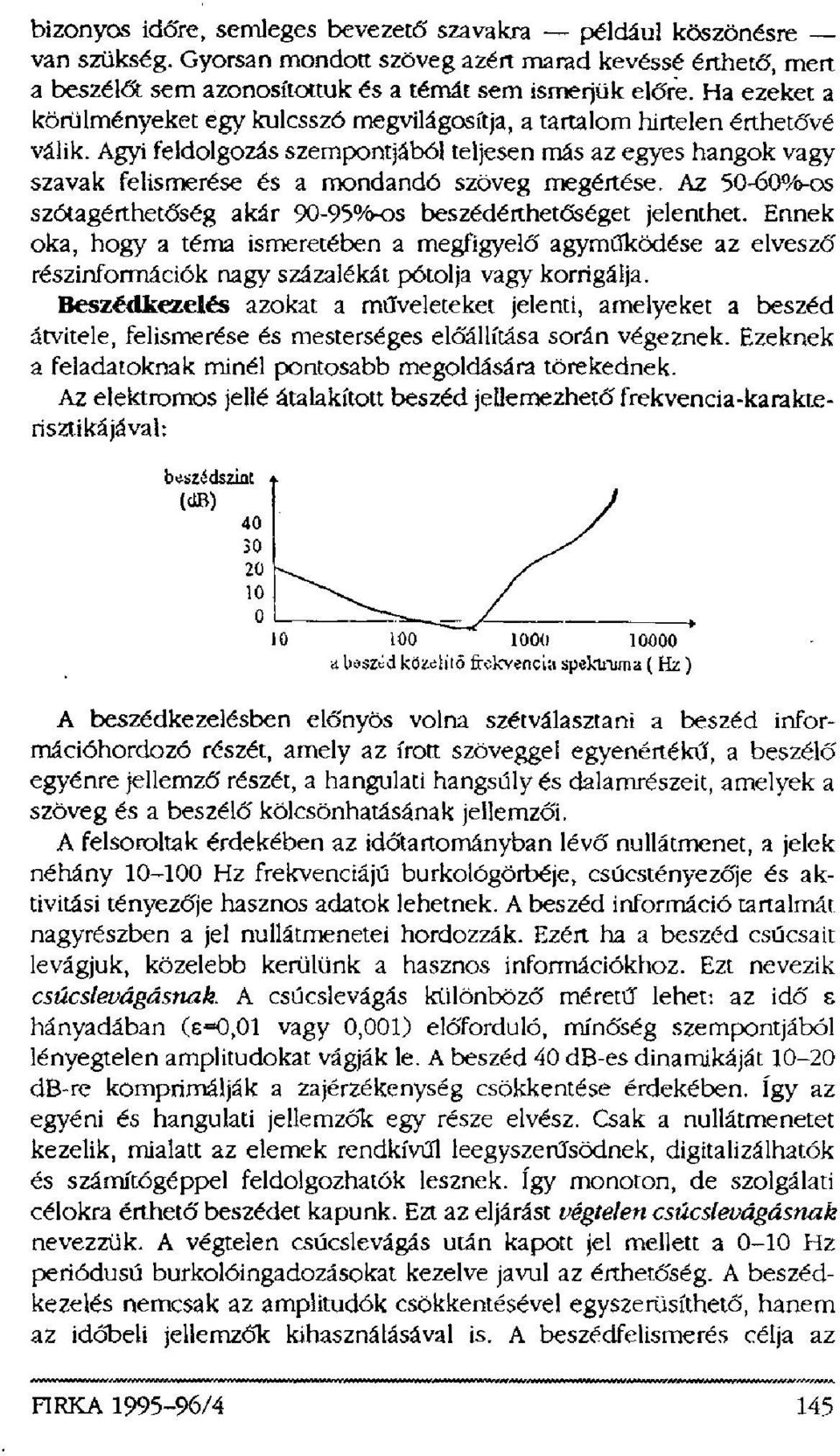 Agyi feldolgozás szempontjából teljesen más az egyes hangok vagy szavak felismerése és a mondandó szöveg megértése. Az 50-60%-os szótagérthetőség akár 90-95%-os beszédérthetőséget jelenthet.