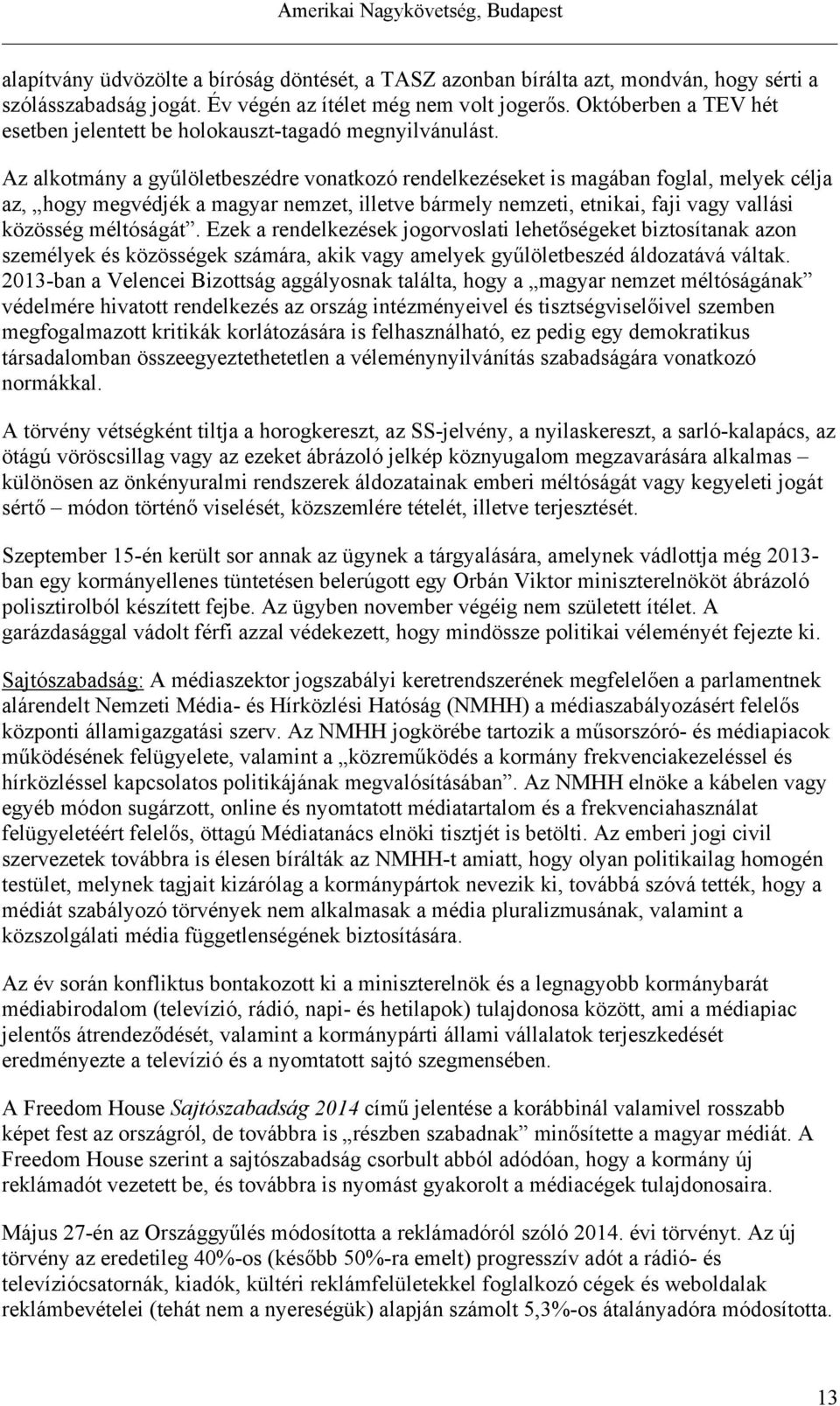 Az alkotmány a gyűlöletbeszédre vonatkozó rendelkezéseket is magában foglal, melyek célja az, hogy megvédjék a magyar nemzet, illetve bármely nemzeti, etnikai, faji vagy vallási közösség méltóságát.