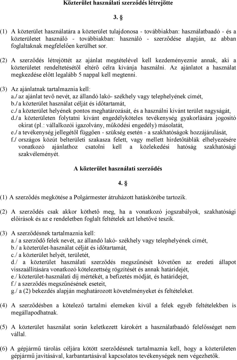 kerülhet sor. (2) A szerződés létrejöttét az ajánlat megtételével kell kezdeményeznie annak, aki a közterületet rendeltetésétől eltérő célra kívánja használni.