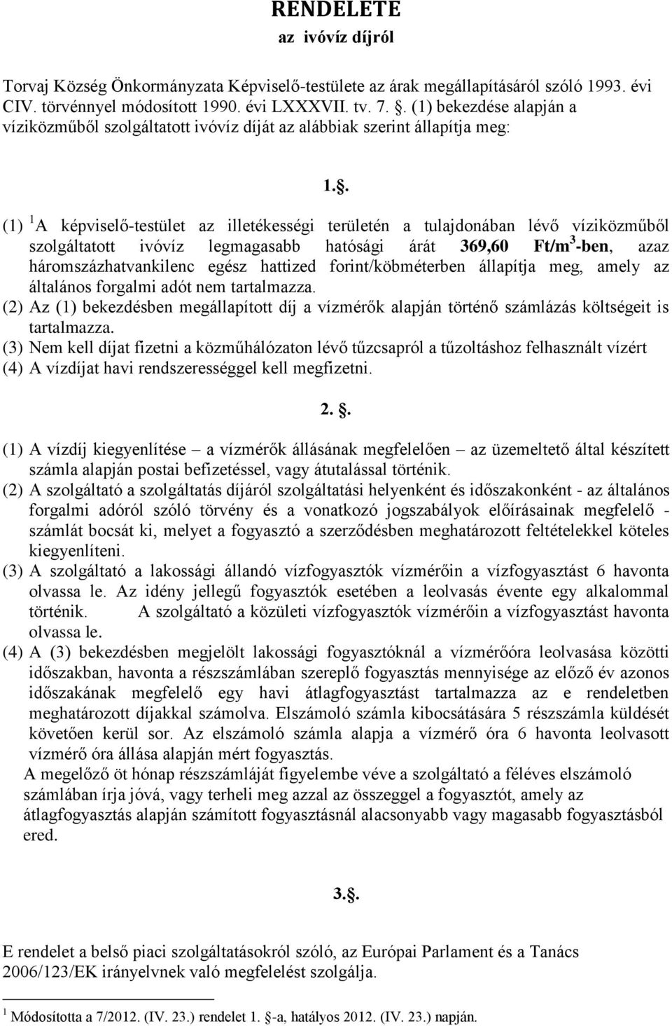 . (1) 1 A képviselő-testület az illetékességi területén a tulajdonában lévő víziközműből szolgáltatott ivóvíz legmagasabb hatósági árát 369,60 Ft/m 3 -ben, azaz háromszázhatvankilenc egész hattized