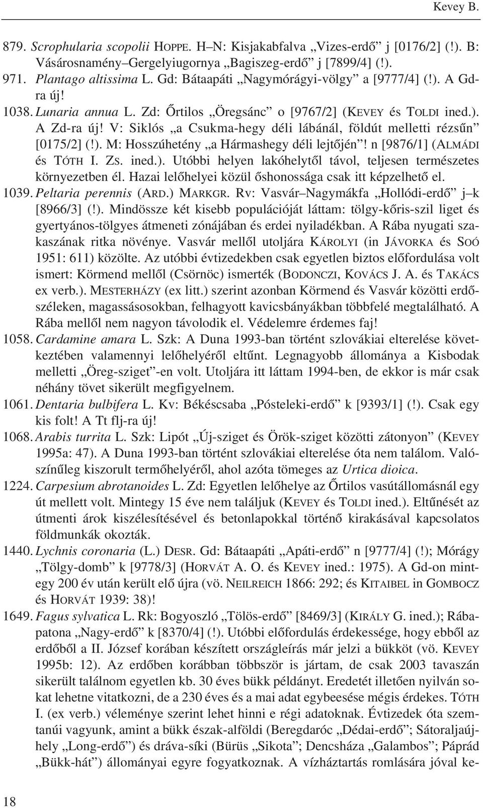 V: Siklós a Csukma-hegy déli lábánál, földút melletti rézsûn [0175/2] (!). M: Hosszúhetény a Hármashegy déli lejtõjén! n [9876/1] (ALMÁDI és TÓTH I. ZS. ined.). Utóbbi helyen lakóhelytõl távol, teljesen természetes környezetben él.