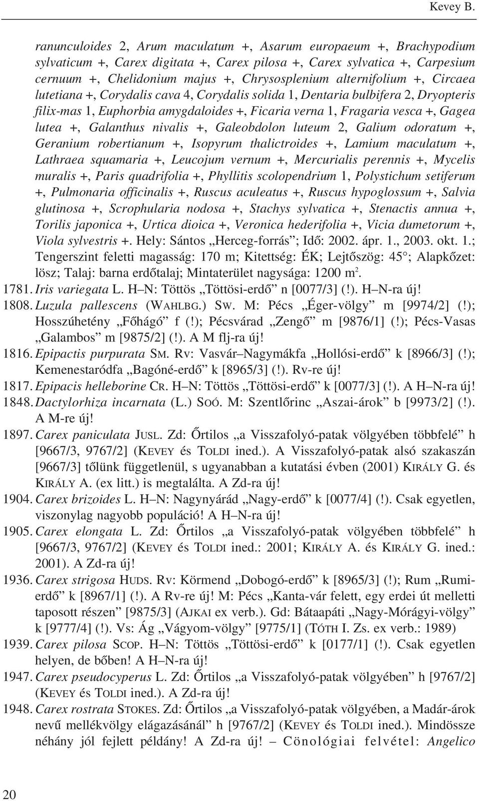 alternifolium +, Circaea lutetiana +, Corydalis cava 4, Corydalis solida 1, Dentaria bulbifera 2, Dryopteris filix-mas 1, Euphorbia amygdaloides +, Ficaria verna 1, Fragaria vesca +, Gagea lutea +,