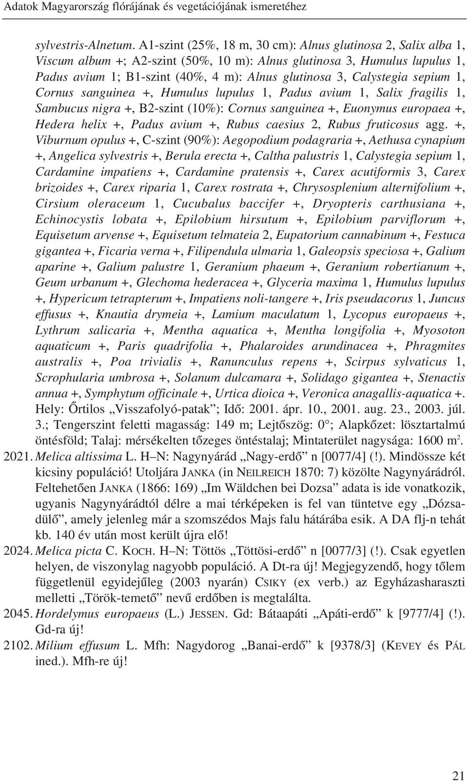 Calystegia sepium 1, Cornus sanguinea +, Humulus lupulus 1, Padus avium 1, Salix fragilis 1, Sambucus nigra +, B2-szint (10%): Cornus sanguinea +, Euonymus europaea +, Hedera helix +, Padus avium +,