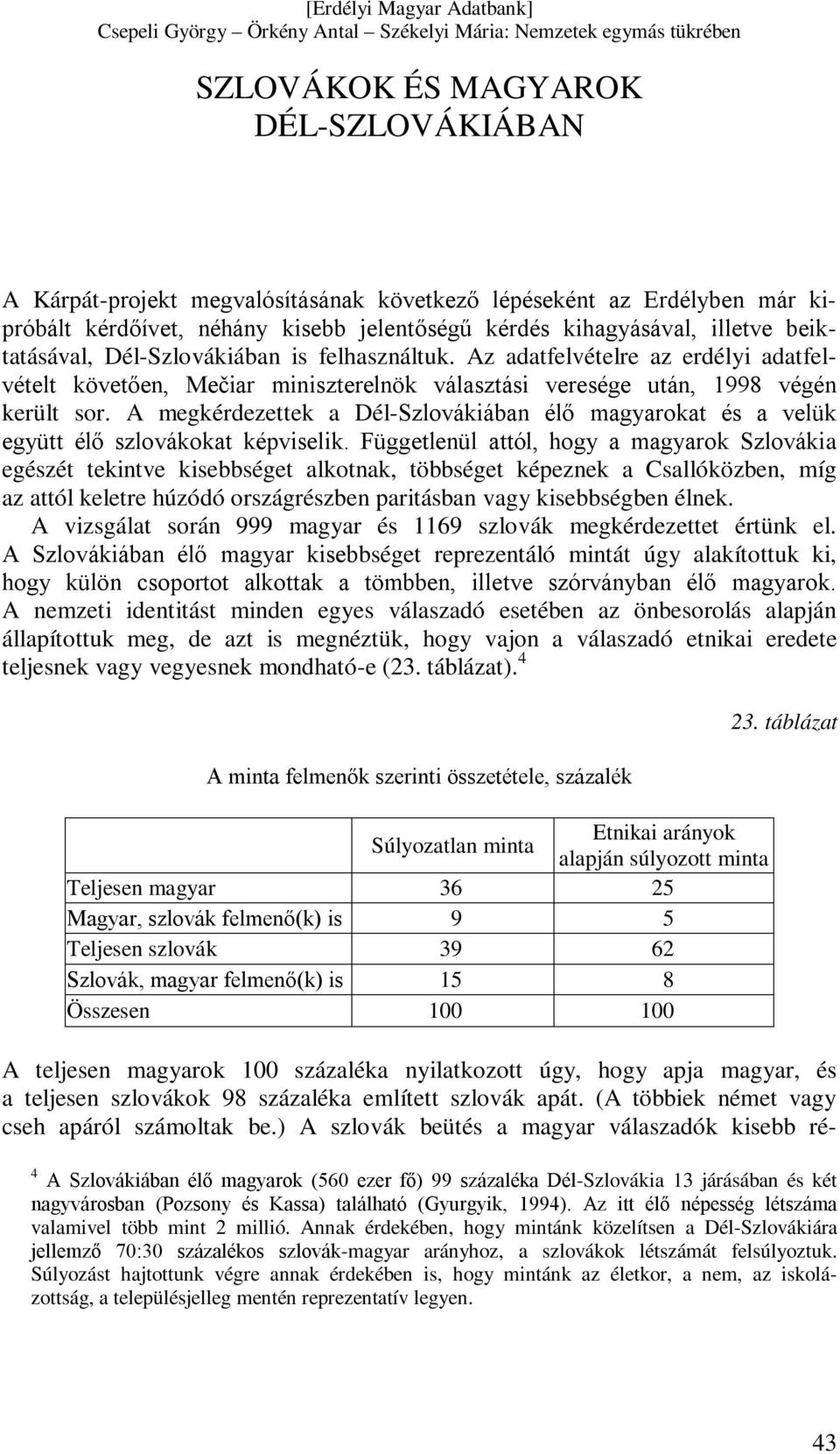 A megkérdezettek a Dél-Szlovákiában élő magyarokat és a velük együtt élő szlovákokat képviselik.