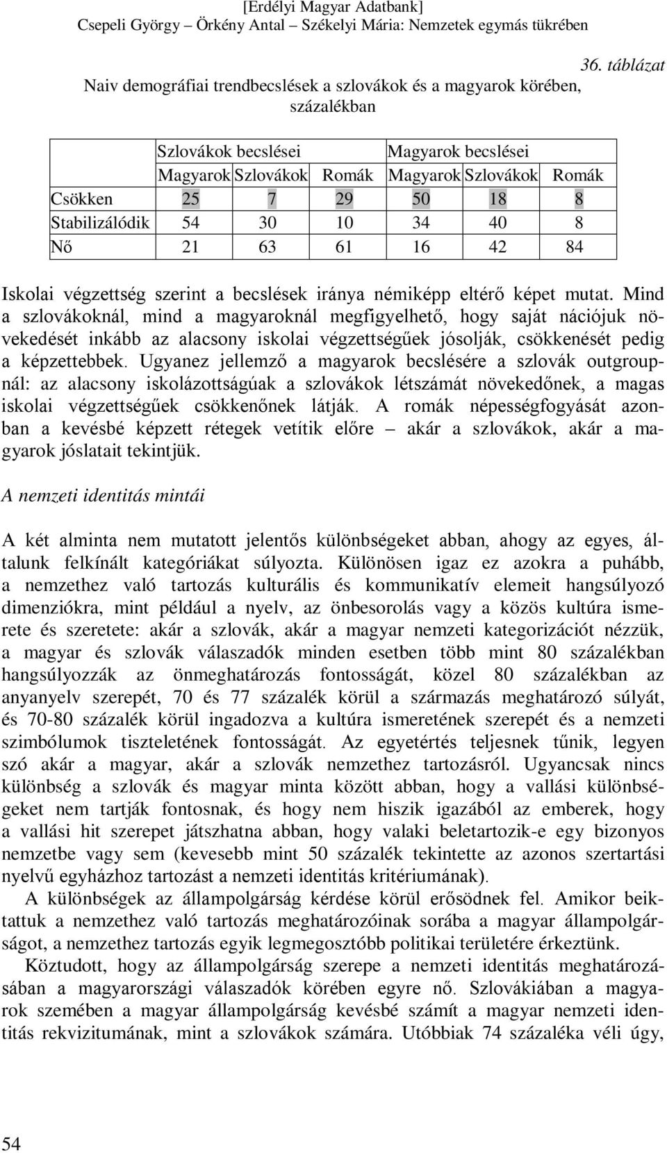 Mind a szlovákoknál, mind a magyaroknál megfigyelhető, hogy saját nációjuk növekedését inkább az alacsony iskolai végzettségűek jósolják, csökkenését pedig a képzettebbek.