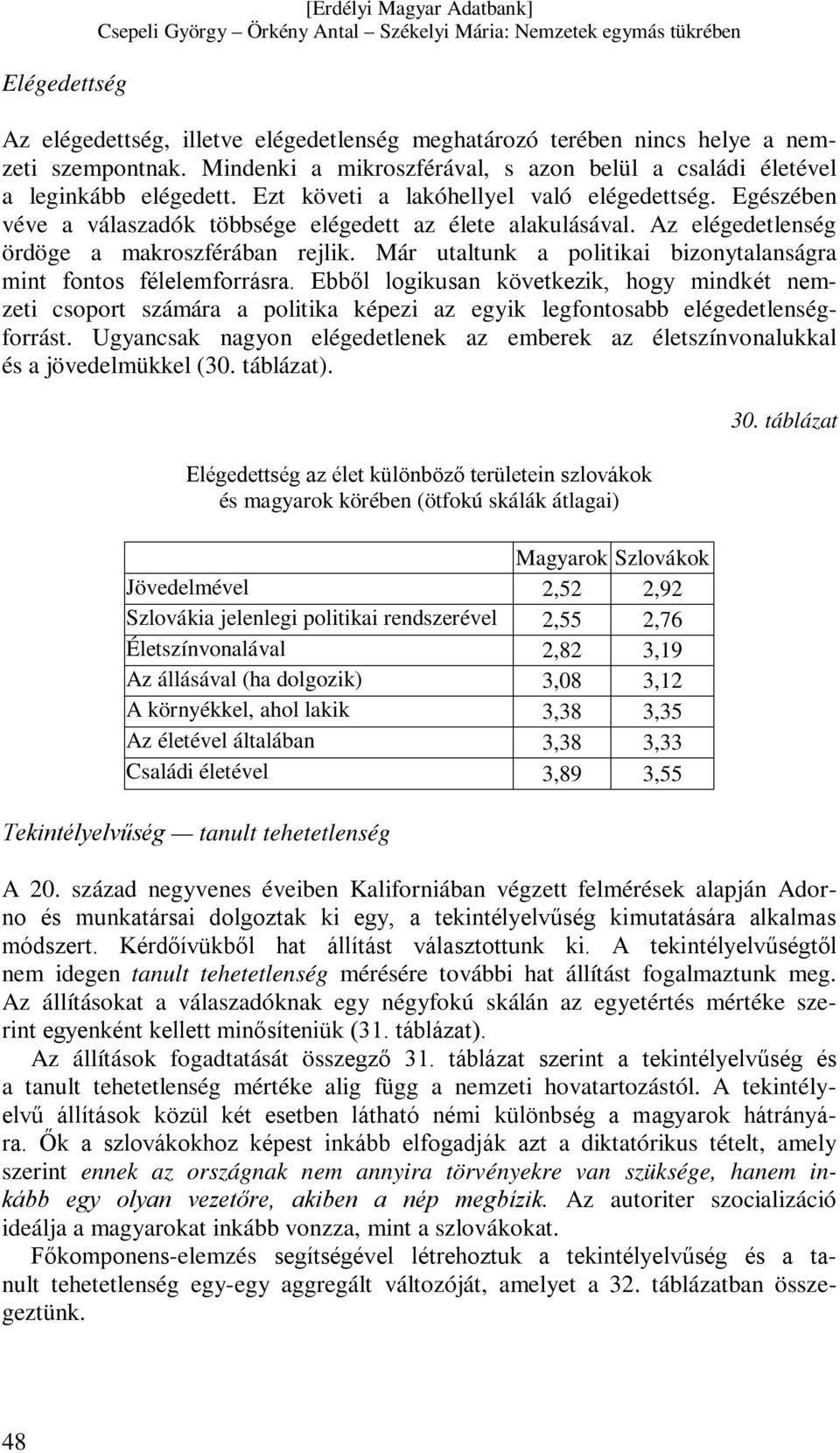 Az elégedetlenség ördöge a makroszférában rejlik. Már utaltunk a politikai bizonytalanságra mint fontos félelemforrásra.