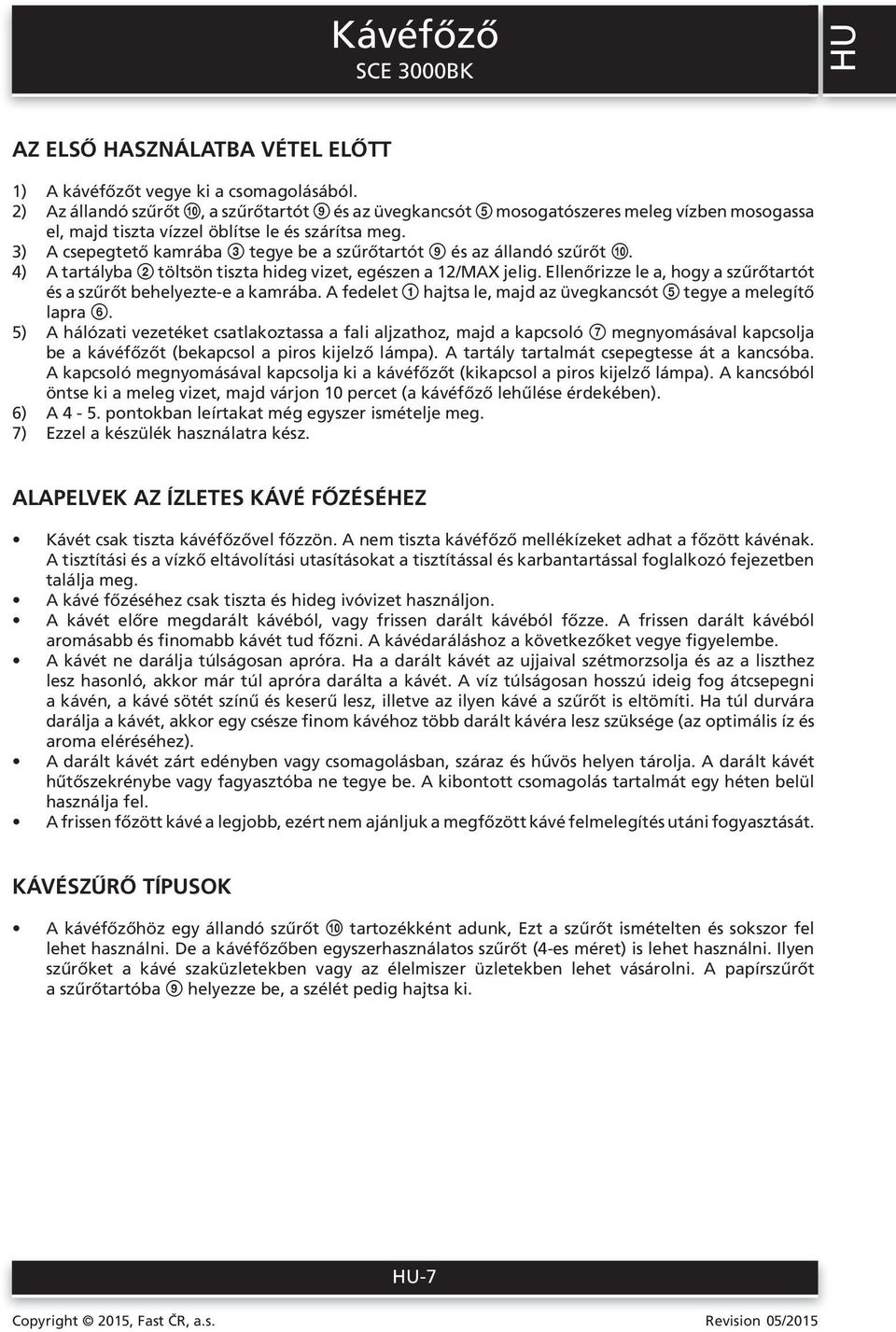 3) A csepegtető kamrába 3 tegye be a szűrőtartót 9 és az állandó szűrőt 0. 4) A tartályba 2 töltsön tiszta hideg vizet, egészen a 12/MAX jelig.